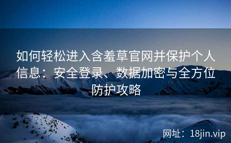 如何轻松进入含羞草官网并保护个人信息：安全登录、数据加密与全方位防护攻略