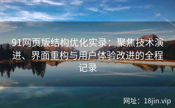 91网页版结构优化实录:聚焦技术演进、界面重构与用户体验改进的全程记录 91网页版结构优化实录:聚焦技术演进、界面重构与用户体验改进的全程记录