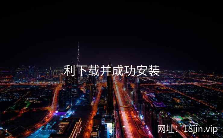 利下载并成功安装 利下载并成功安装