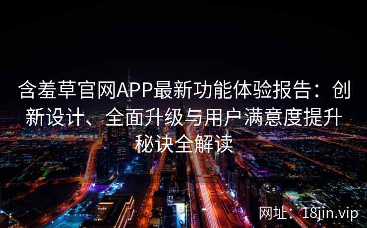 含羞草官网APP最新功能体验报告:创新设计、全面升级与用户满意度提升秘诀全解读 含羞草官网APP最新功能体验报告:创新设计、全面升级与用户满意度提升秘诀全解读