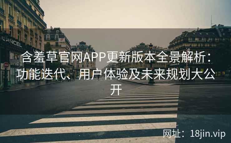 含羞草官网APP更新版本全景解析:功能迭代、用户体验及未来规划大公开 含羞草官网APP更新版本全景解析:功能迭代、用户体验及未来规划大公开